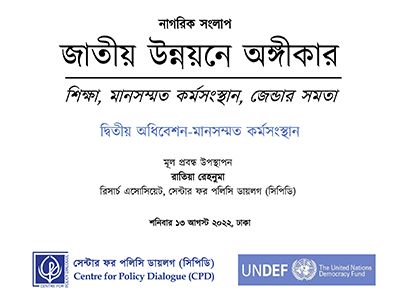 জাতীয় উন্নয়নে অঙ্গীকার – নাগরিক সংলাপ দ্বিতীয় অধিবেশন: মানসম্মত কর্মসংস্থান